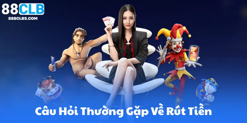Câu Hỏi Thường Gặp Về Rút Tiền Tại 88CLB
