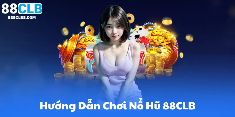 Hướng Dẫn Chơi Nổ Hũ 88CLB