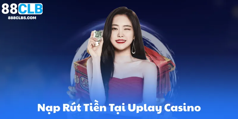 Hướng Dẫn Nạp Rút Tiền Tại Uplay Casino