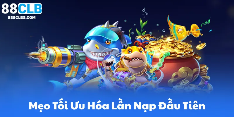 Mẹo Tối Ưu Hóa Lần Nạp Đầu Tiên