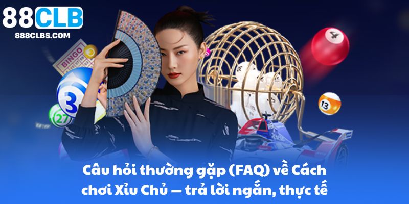 Câu hỏi thường gặp (FAQ) về Cách chơi Xỉu Chủ — trả lời ngắn, thực tế