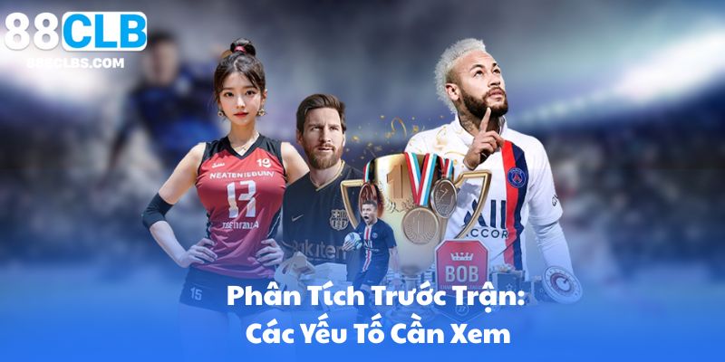 Phân Tích Trước Trận: Các Yếu Tố Cần Xem (Phong Độ, Lịch Thi đấu, Chấn Thương, H2H, Sân Nhà)