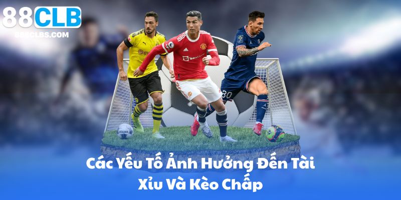 Các Yếu Tố Ảnh Hưởng Đến Tài Xỉu Và Kèo Chấp