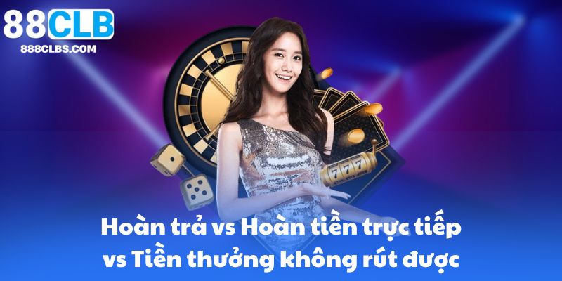 Hoàn trả vs Hoàn tiền trực tiếp vs Tiền thưởng không rút được