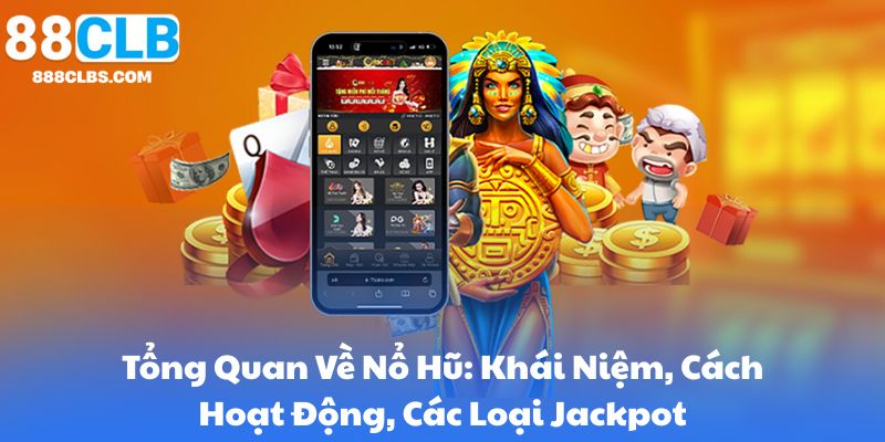 Tổng Quan Về Nổ Hũ: Khái Niệm, Cách Hoạt Động, Các Loại Jackpot