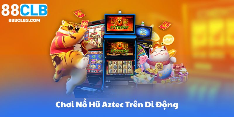 Chơi Nổ Hũ Aztec Trên Di Động