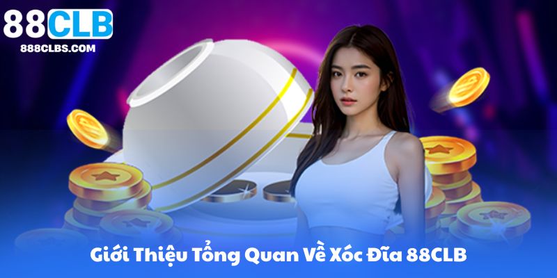 Giới Thiệu Tổng Quan Về Xóc Đĩa 88CLB